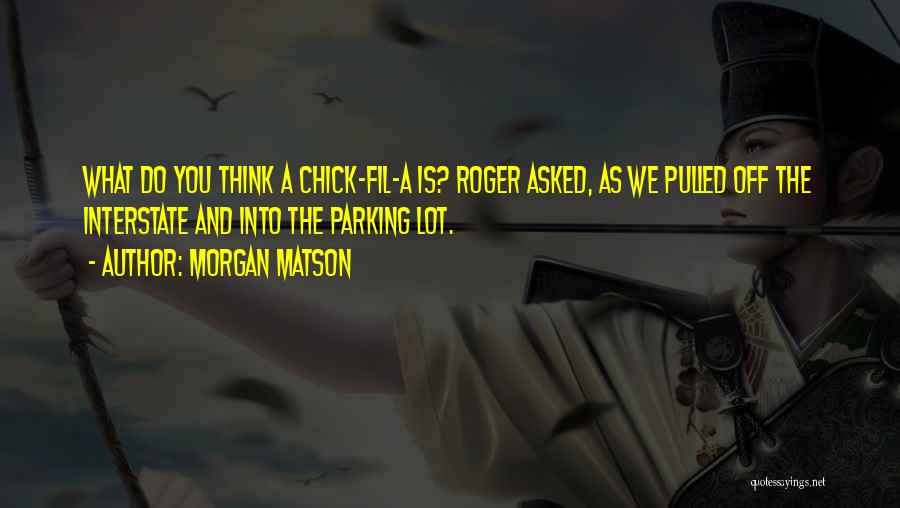 Morgan Matson Quotes: What Do You Think A Chick-fil-a Is? Roger Asked, As We Pulled Off The Interstate And Into The Parking Lot.