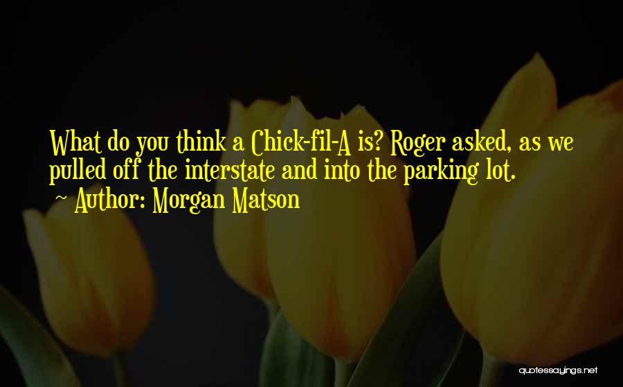 Morgan Matson Quotes: What Do You Think A Chick-fil-a Is? Roger Asked, As We Pulled Off The Interstate And Into The Parking Lot.