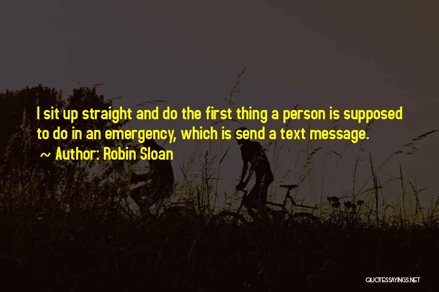 Robin Sloan Quotes: I Sit Up Straight And Do The First Thing A Person Is Supposed To Do In An Emergency, Which Is