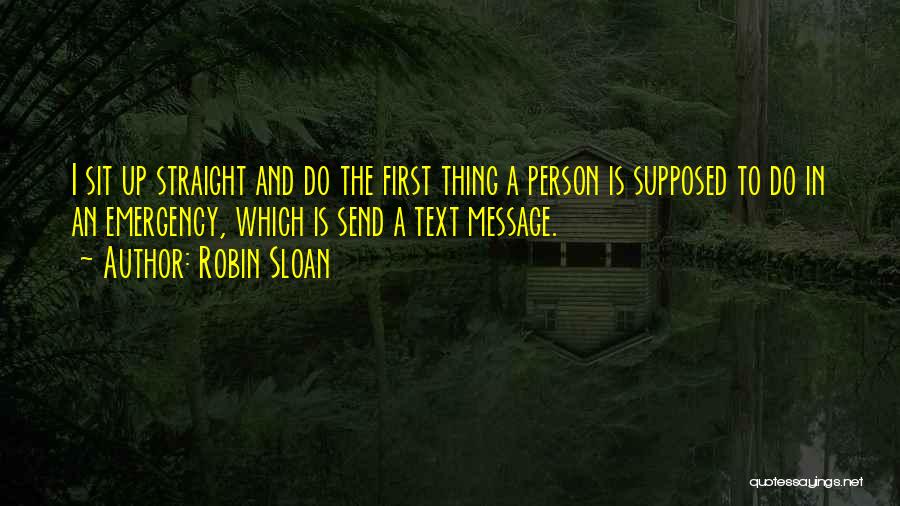 Robin Sloan Quotes: I Sit Up Straight And Do The First Thing A Person Is Supposed To Do In An Emergency, Which Is