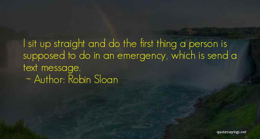 Robin Sloan Quotes: I Sit Up Straight And Do The First Thing A Person Is Supposed To Do In An Emergency, Which Is