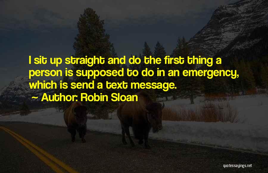 Robin Sloan Quotes: I Sit Up Straight And Do The First Thing A Person Is Supposed To Do In An Emergency, Which Is