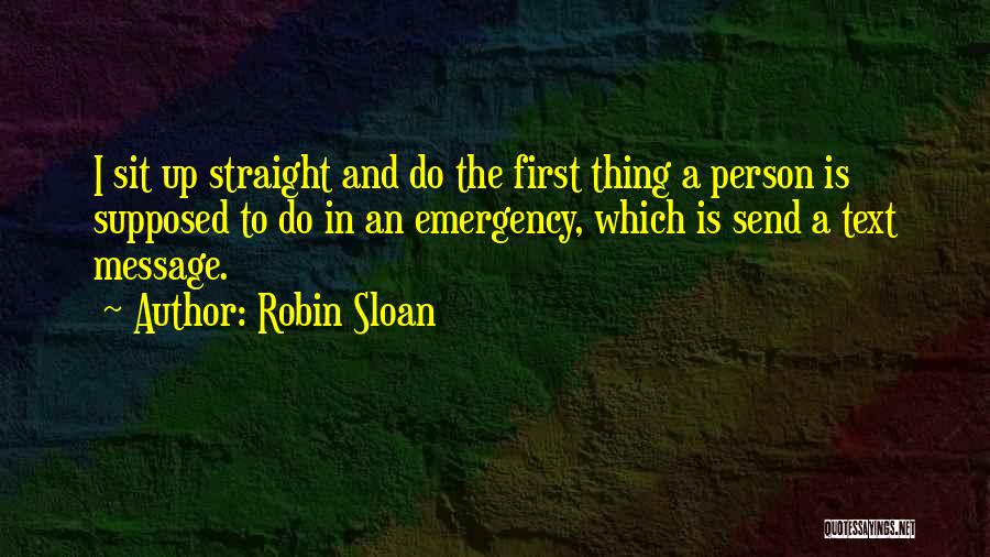 Robin Sloan Quotes: I Sit Up Straight And Do The First Thing A Person Is Supposed To Do In An Emergency, Which Is