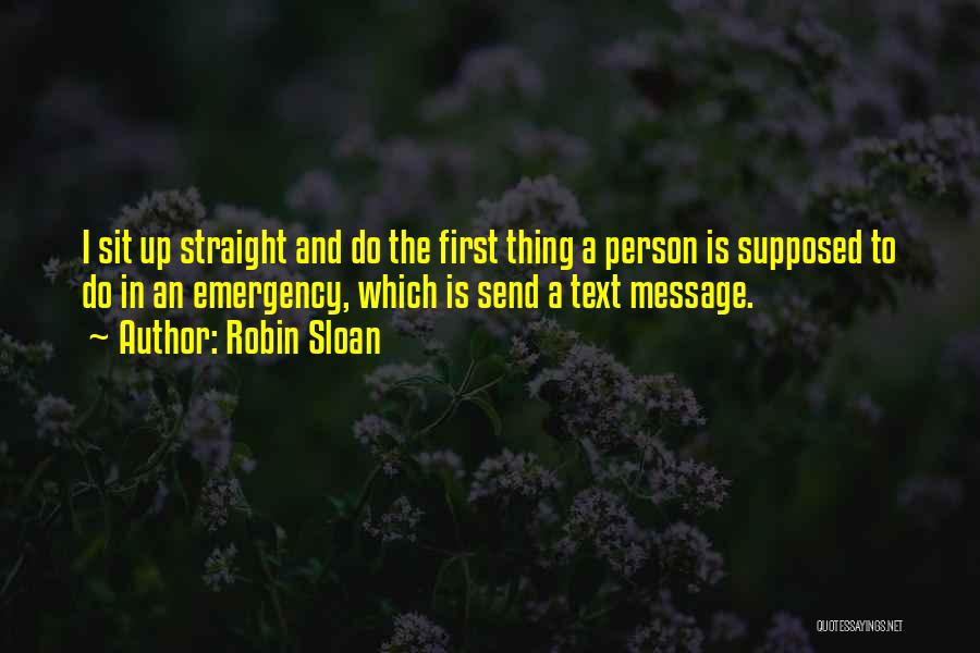 Robin Sloan Quotes: I Sit Up Straight And Do The First Thing A Person Is Supposed To Do In An Emergency, Which Is