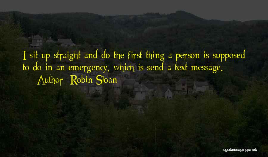 Robin Sloan Quotes: I Sit Up Straight And Do The First Thing A Person Is Supposed To Do In An Emergency, Which Is