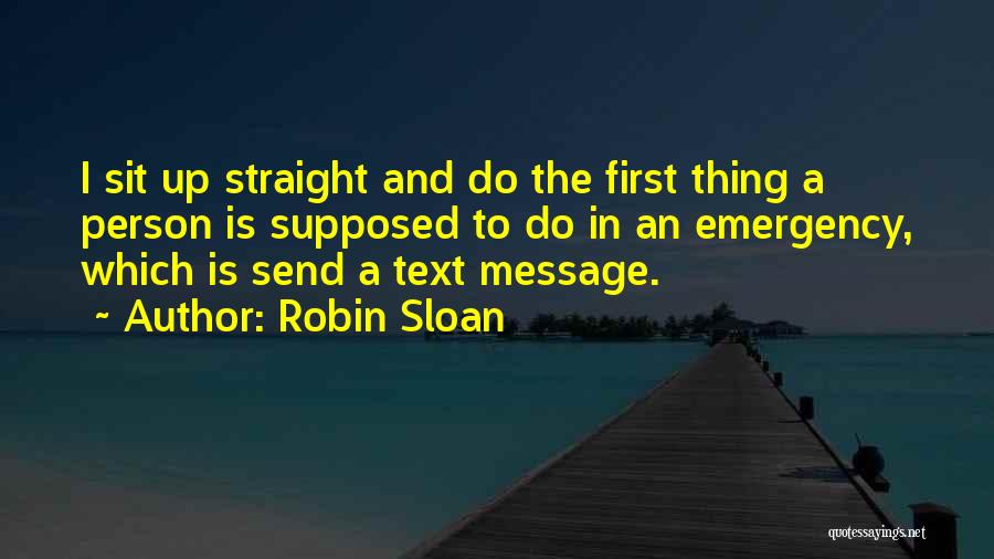 Robin Sloan Quotes: I Sit Up Straight And Do The First Thing A Person Is Supposed To Do In An Emergency, Which Is