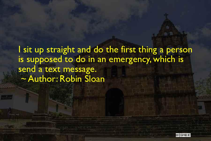 Robin Sloan Quotes: I Sit Up Straight And Do The First Thing A Person Is Supposed To Do In An Emergency, Which Is