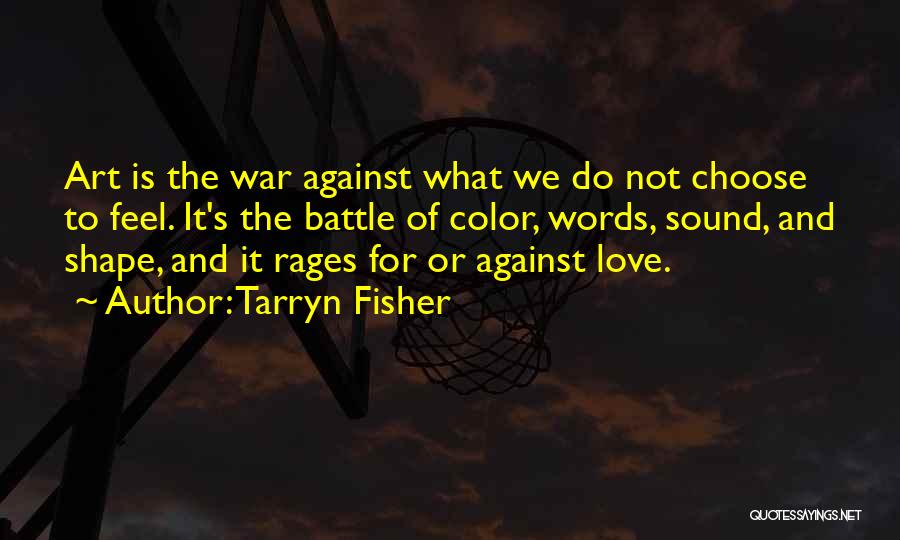 Tarryn Fisher Quotes: Art Is The War Against What We Do Not Choose To Feel. It's The Battle Of Color, Words, Sound, And