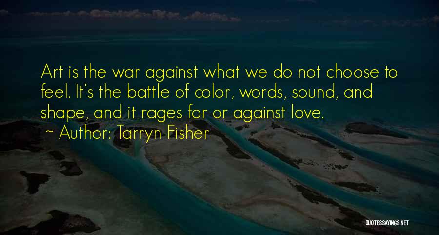 Tarryn Fisher Quotes: Art Is The War Against What We Do Not Choose To Feel. It's The Battle Of Color, Words, Sound, And