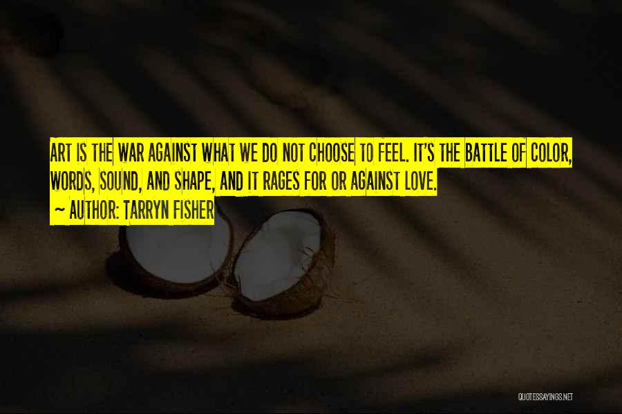 Tarryn Fisher Quotes: Art Is The War Against What We Do Not Choose To Feel. It's The Battle Of Color, Words, Sound, And