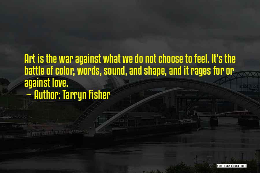 Tarryn Fisher Quotes: Art Is The War Against What We Do Not Choose To Feel. It's The Battle Of Color, Words, Sound, And