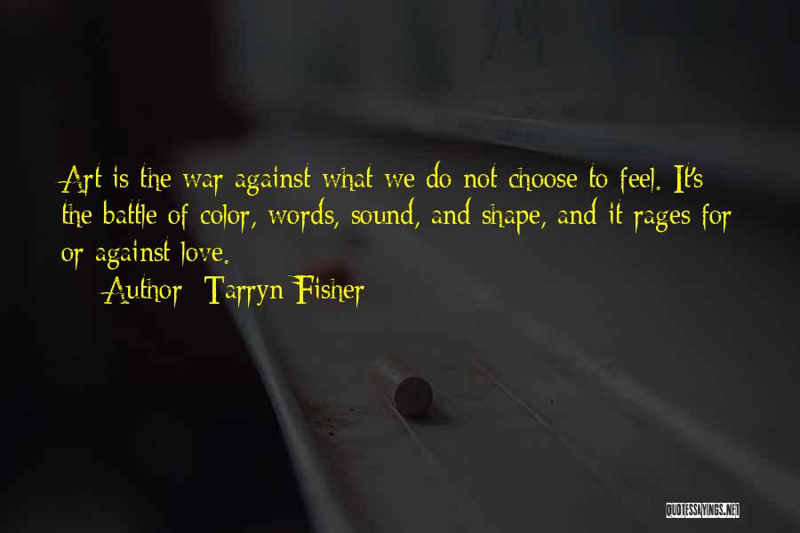 Tarryn Fisher Quotes: Art Is The War Against What We Do Not Choose To Feel. It's The Battle Of Color, Words, Sound, And