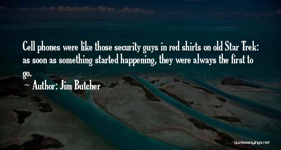 Jim Butcher Quotes: Cell Phones Were Like Those Security Guys In Red Shirts On Old Star Trek: As Soon As Something Started Happening,