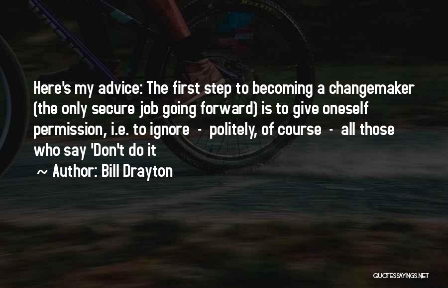 Bill Drayton Quotes: Here's My Advice: The First Step To Becoming A Changemaker (the Only Secure Job Going Forward) Is To Give Oneself