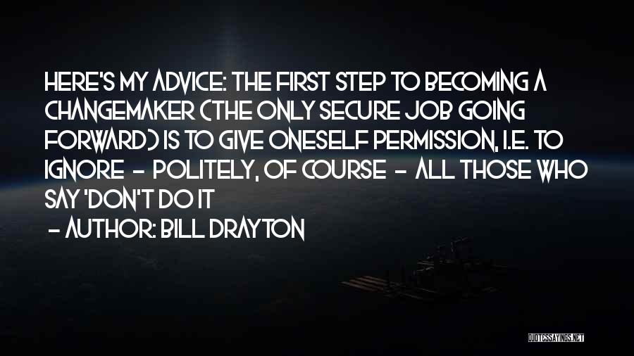 Bill Drayton Quotes: Here's My Advice: The First Step To Becoming A Changemaker (the Only Secure Job Going Forward) Is To Give Oneself