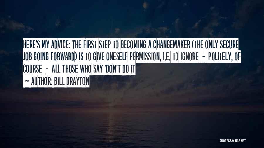 Bill Drayton Quotes: Here's My Advice: The First Step To Becoming A Changemaker (the Only Secure Job Going Forward) Is To Give Oneself