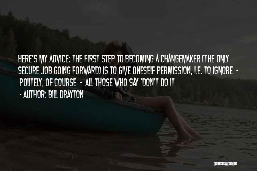 Bill Drayton Quotes: Here's My Advice: The First Step To Becoming A Changemaker (the Only Secure Job Going Forward) Is To Give Oneself