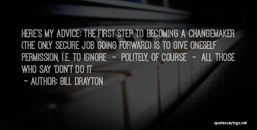 Bill Drayton Quotes: Here's My Advice: The First Step To Becoming A Changemaker (the Only Secure Job Going Forward) Is To Give Oneself