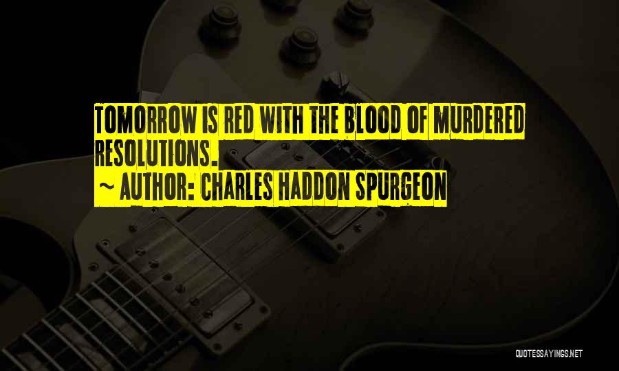 Charles Haddon Spurgeon Quotes: Tomorrow Is Red With The Blood Of Murdered Resolutions.
