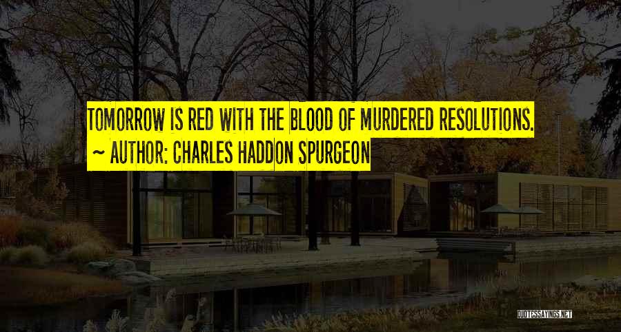 Charles Haddon Spurgeon Quotes: Tomorrow Is Red With The Blood Of Murdered Resolutions.