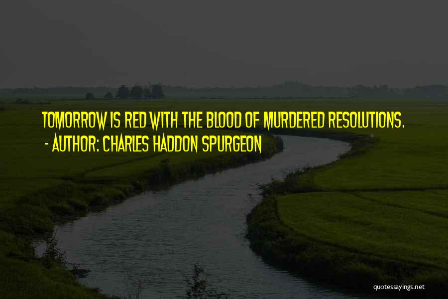 Charles Haddon Spurgeon Quotes: Tomorrow Is Red With The Blood Of Murdered Resolutions.