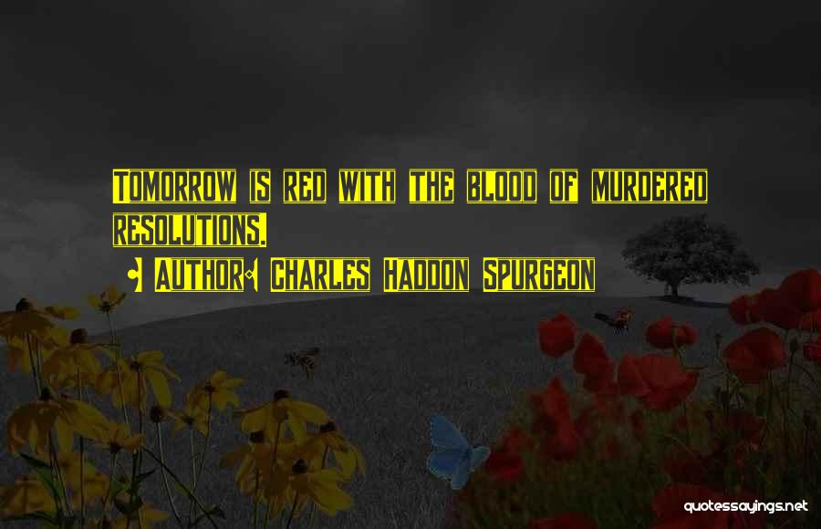 Charles Haddon Spurgeon Quotes: Tomorrow Is Red With The Blood Of Murdered Resolutions.