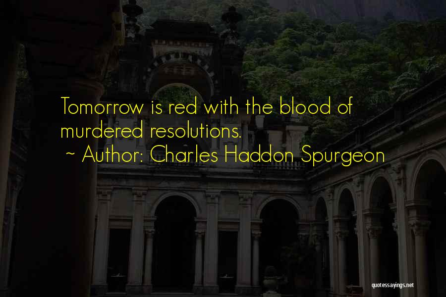 Charles Haddon Spurgeon Quotes: Tomorrow Is Red With The Blood Of Murdered Resolutions.