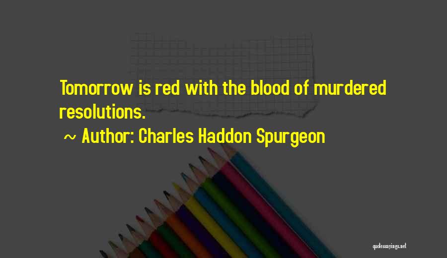 Charles Haddon Spurgeon Quotes: Tomorrow Is Red With The Blood Of Murdered Resolutions.