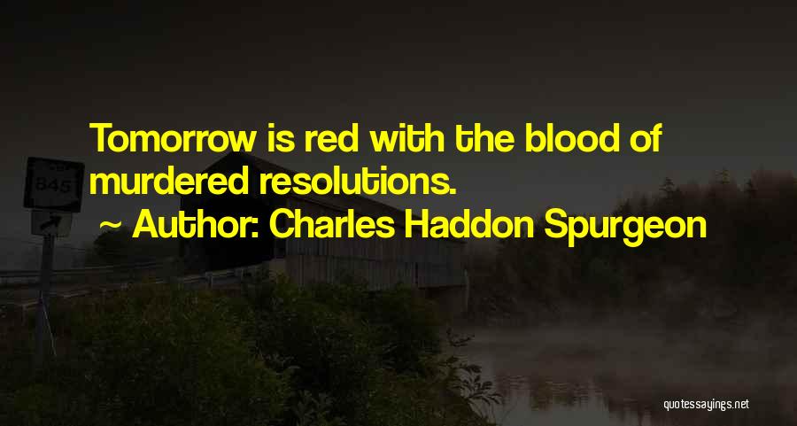 Charles Haddon Spurgeon Quotes: Tomorrow Is Red With The Blood Of Murdered Resolutions.