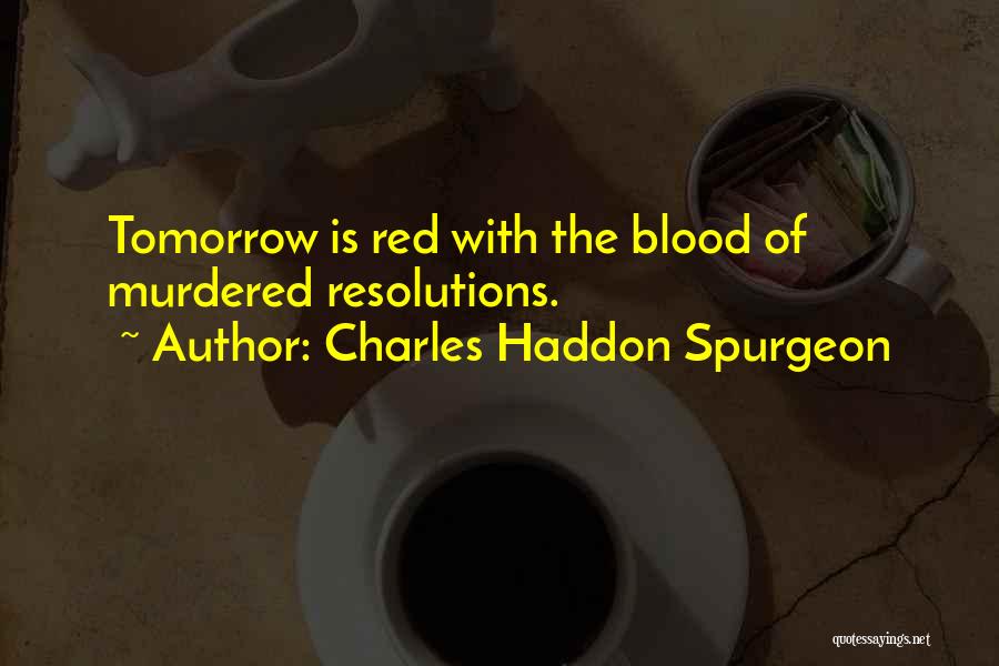Charles Haddon Spurgeon Quotes: Tomorrow Is Red With The Blood Of Murdered Resolutions.