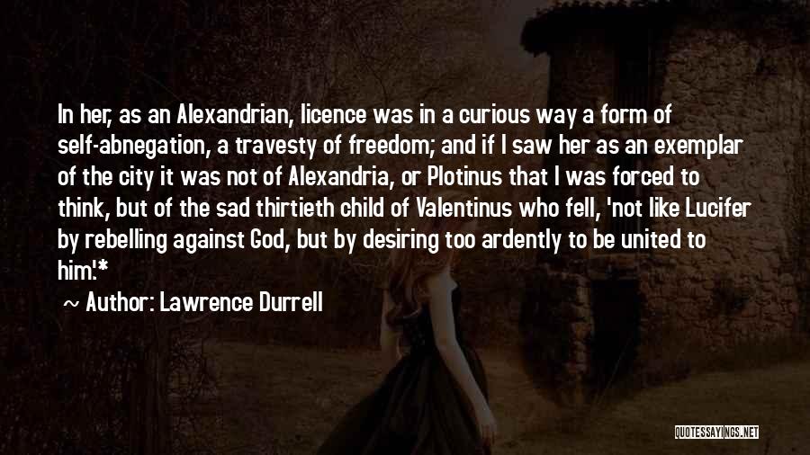 Lawrence Durrell Quotes: In Her, As An Alexandrian, Licence Was In A Curious Way A Form Of Self-abnegation, A Travesty Of Freedom; And