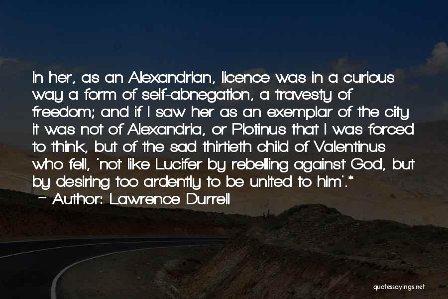 Lawrence Durrell Quotes: In Her, As An Alexandrian, Licence Was In A Curious Way A Form Of Self-abnegation, A Travesty Of Freedom; And