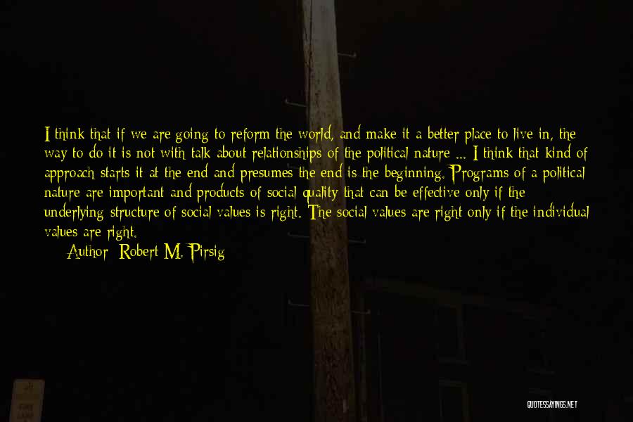 Robert M. Pirsig Quotes: I Think That If We Are Going To Reform The World, And Make It A Better Place To Live In,