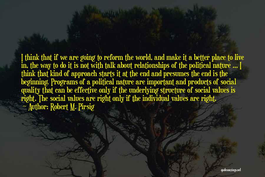 Robert M. Pirsig Quotes: I Think That If We Are Going To Reform The World, And Make It A Better Place To Live In,