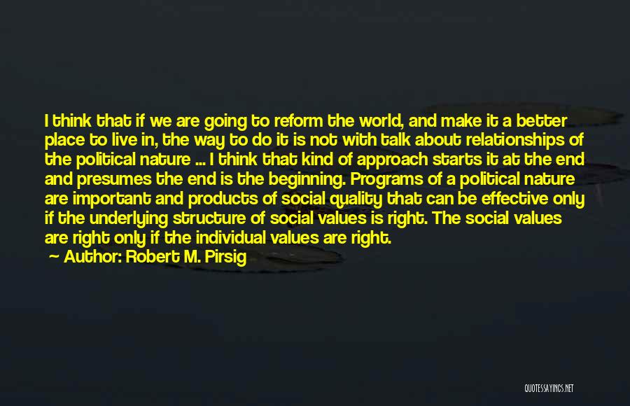 Robert M. Pirsig Quotes: I Think That If We Are Going To Reform The World, And Make It A Better Place To Live In,