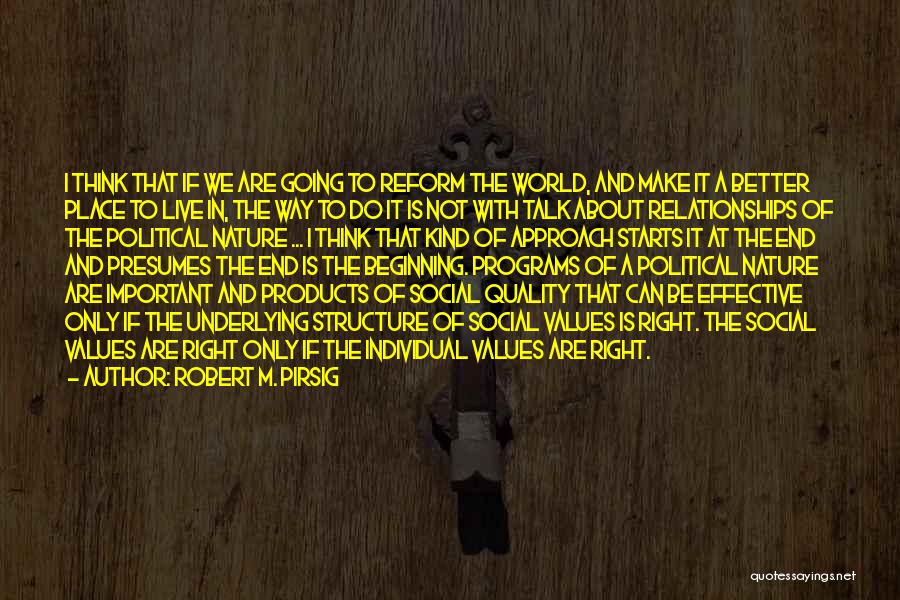 Robert M. Pirsig Quotes: I Think That If We Are Going To Reform The World, And Make It A Better Place To Live In,