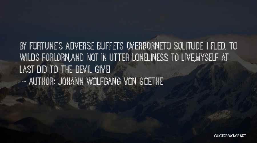 Johann Wolfgang Von Goethe Quotes: By Fortune's Adverse Buffets Overborneto Solitude I Fled, To Wilds Forlorn,and Not In Utter Loneliness To Live,myself At Last Did