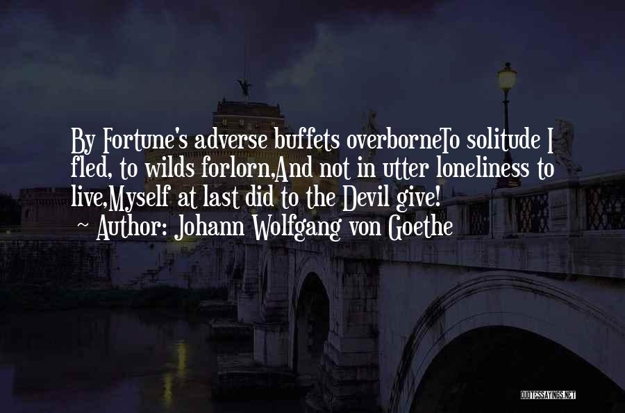 Johann Wolfgang Von Goethe Quotes: By Fortune's Adverse Buffets Overborneto Solitude I Fled, To Wilds Forlorn,and Not In Utter Loneliness To Live,myself At Last Did