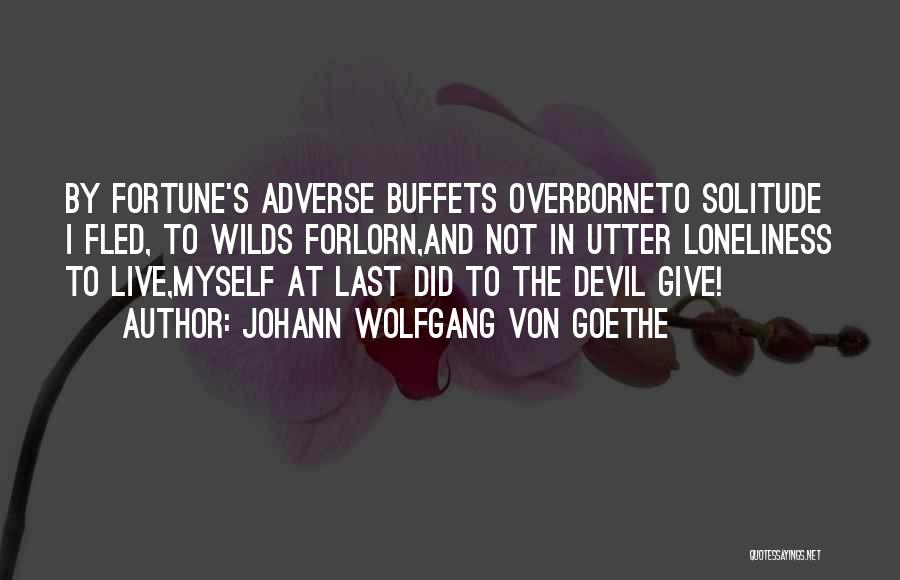 Johann Wolfgang Von Goethe Quotes: By Fortune's Adverse Buffets Overborneto Solitude I Fled, To Wilds Forlorn,and Not In Utter Loneliness To Live,myself At Last Did