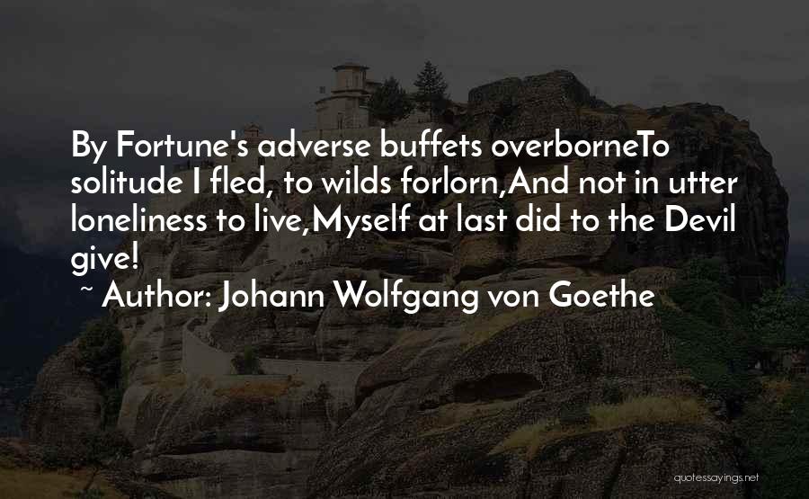 Johann Wolfgang Von Goethe Quotes: By Fortune's Adverse Buffets Overborneto Solitude I Fled, To Wilds Forlorn,and Not In Utter Loneliness To Live,myself At Last Did