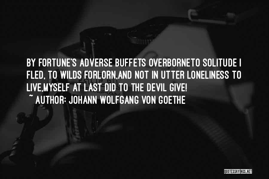 Johann Wolfgang Von Goethe Quotes: By Fortune's Adverse Buffets Overborneto Solitude I Fled, To Wilds Forlorn,and Not In Utter Loneliness To Live,myself At Last Did