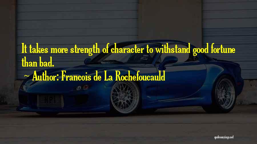 Francois De La Rochefoucauld Quotes: It Takes More Strength Of Character To Withstand Good Fortune Than Bad.