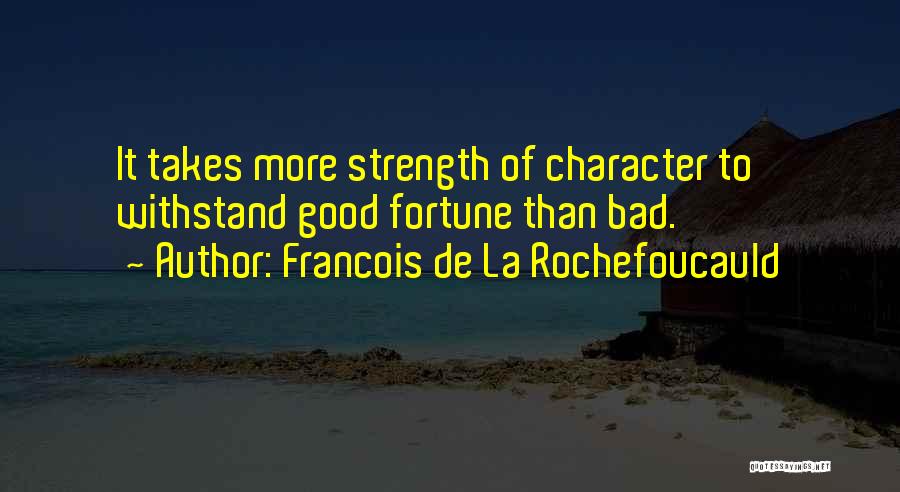 Francois De La Rochefoucauld Quotes: It Takes More Strength Of Character To Withstand Good Fortune Than Bad.