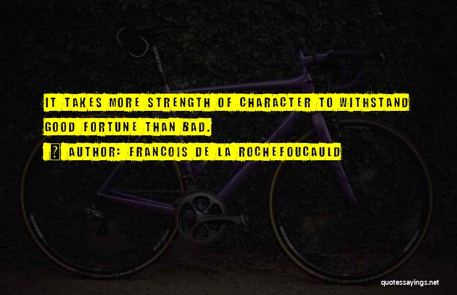 Francois De La Rochefoucauld Quotes: It Takes More Strength Of Character To Withstand Good Fortune Than Bad.