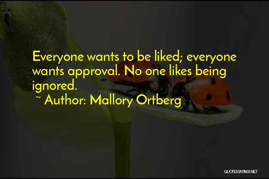 Mallory Ortberg Quotes: Everyone Wants To Be Liked; Everyone Wants Approval. No One Likes Being Ignored.