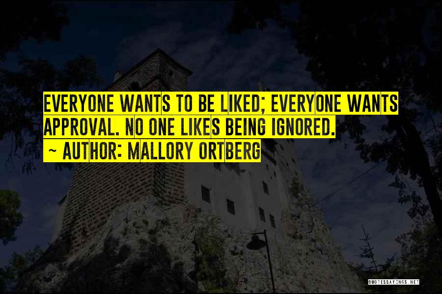 Mallory Ortberg Quotes: Everyone Wants To Be Liked; Everyone Wants Approval. No One Likes Being Ignored.