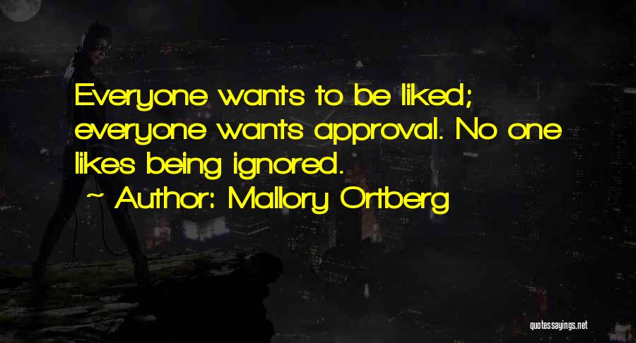 Mallory Ortberg Quotes: Everyone Wants To Be Liked; Everyone Wants Approval. No One Likes Being Ignored.