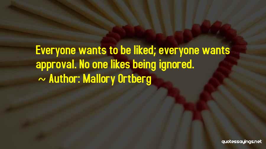 Mallory Ortberg Quotes: Everyone Wants To Be Liked; Everyone Wants Approval. No One Likes Being Ignored.