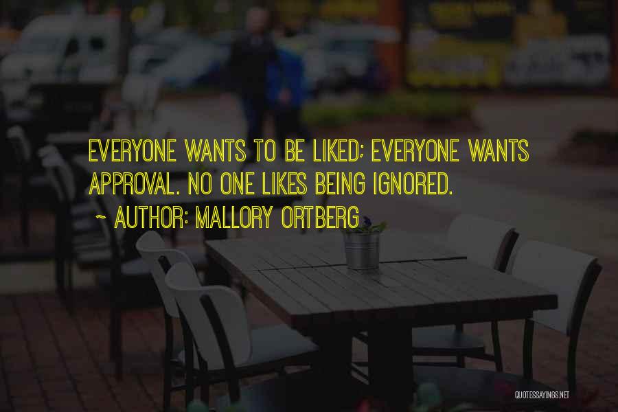 Mallory Ortberg Quotes: Everyone Wants To Be Liked; Everyone Wants Approval. No One Likes Being Ignored.