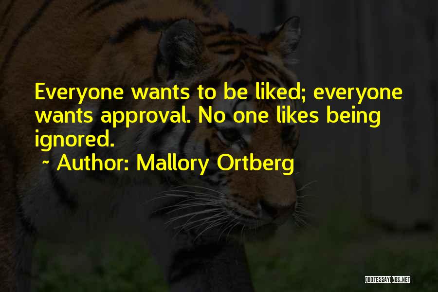 Mallory Ortberg Quotes: Everyone Wants To Be Liked; Everyone Wants Approval. No One Likes Being Ignored.